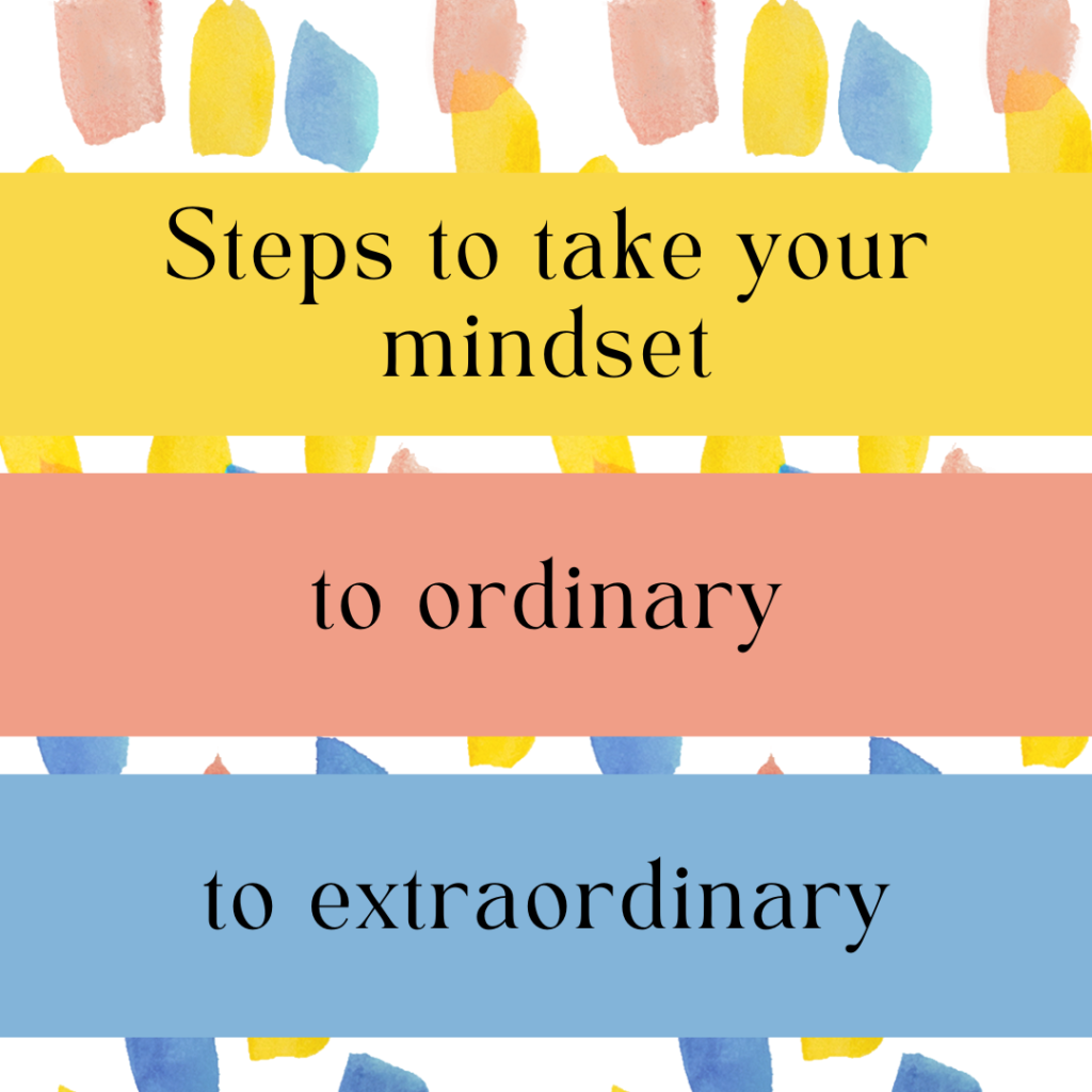 Steps to take your mindset to ordinary to extraordinary
