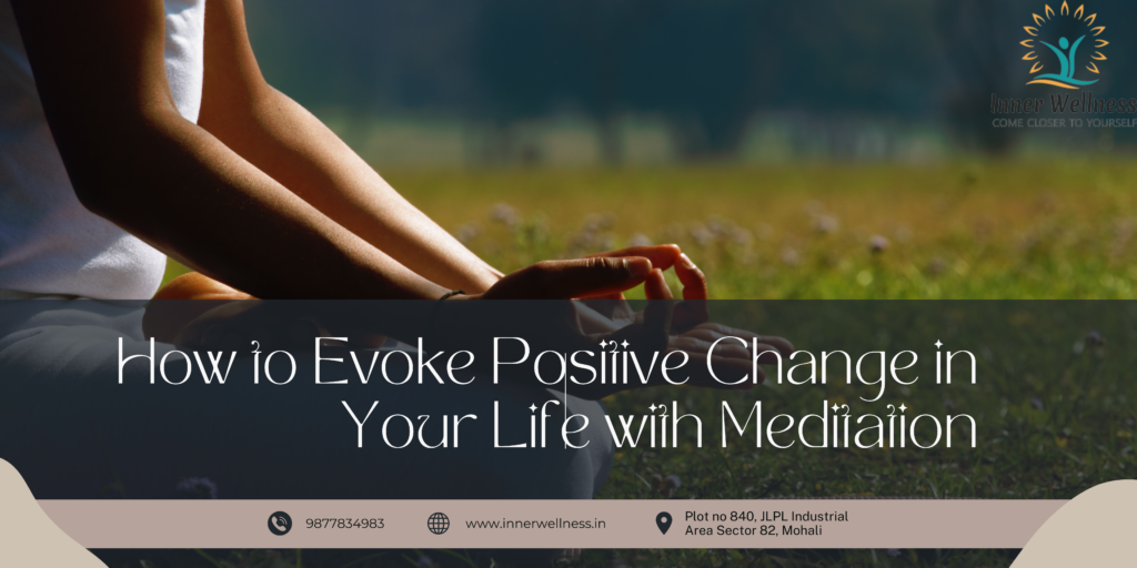 How to Evoke Positive Change in Your Life with Meditation