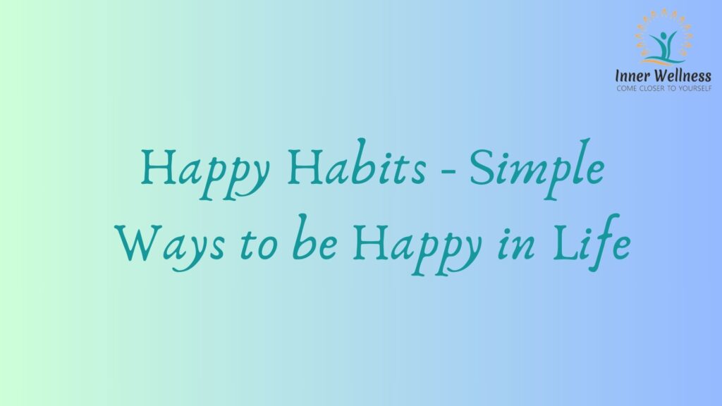 Happy Habits - Simple Ways to be Happy in Life